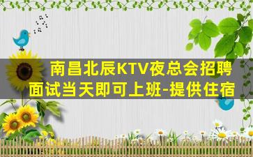 南昌北辰KTV夜总会招聘面试当天即可上班-提供住宿